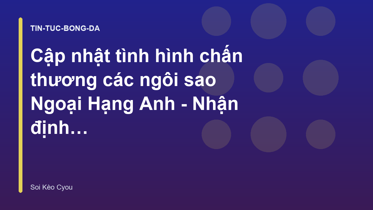 Cập nhật tình hình chấn thương các ngôi sao Ngoại Hạng Anh - Nhận định bóng đá