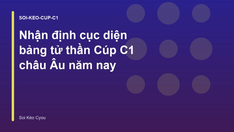 Nhận định cục diện bảng tử thần Cúp C1 châu Âu năm nay