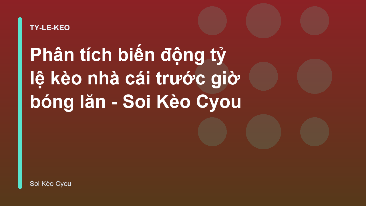 Phân tích biến động tỷ lệ kèo nhà cái trước giờ bóng lăn - Soi Kèo Cyou