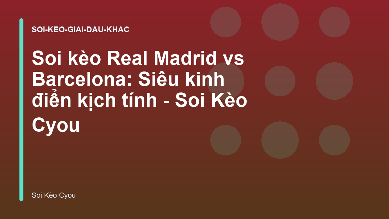 Soi kèo Real Madrid vs Barcelona: Siêu kinh điển kịch tính - Soi Kèo Cyou